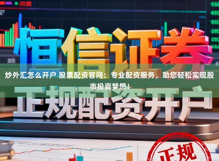 炒外汇怎么开户 股票配资官网：专业配资服务，助您轻松实现股市投资梦想！