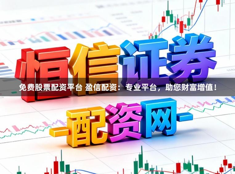 免费股票配资平台 盈信配资：专业平台，助您财富增值！