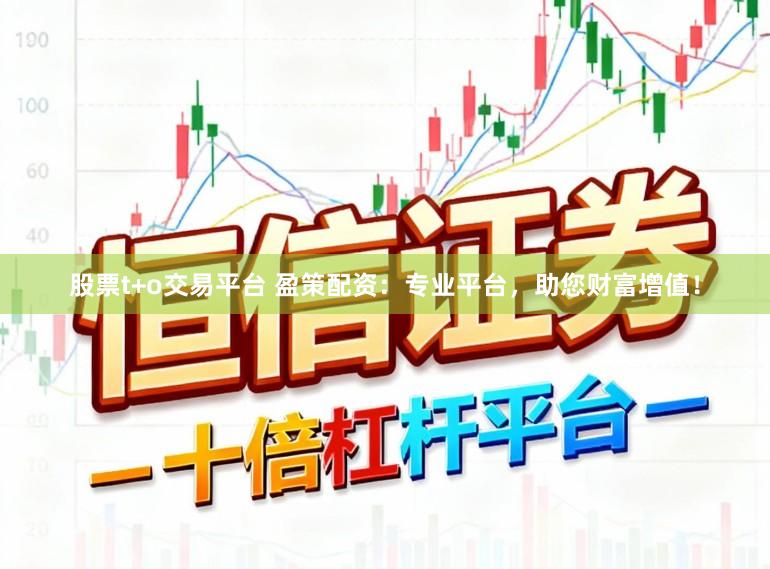 股票t+o交易平台 盈策配资：专业平台，助您财富增值！