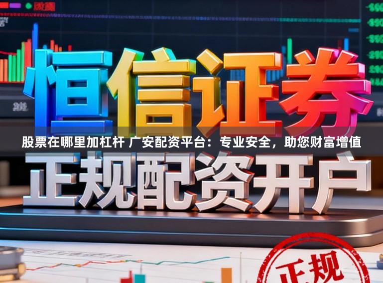 股票在哪里加杠杆 广安配资平台：专业安全，助您财富增值