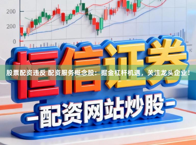 股票配资违反 配资服务概念股：掘金杠杆机遇，关注龙头企业！