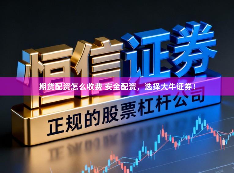 期货配资怎么收费 安全配资，选择大牛证券！