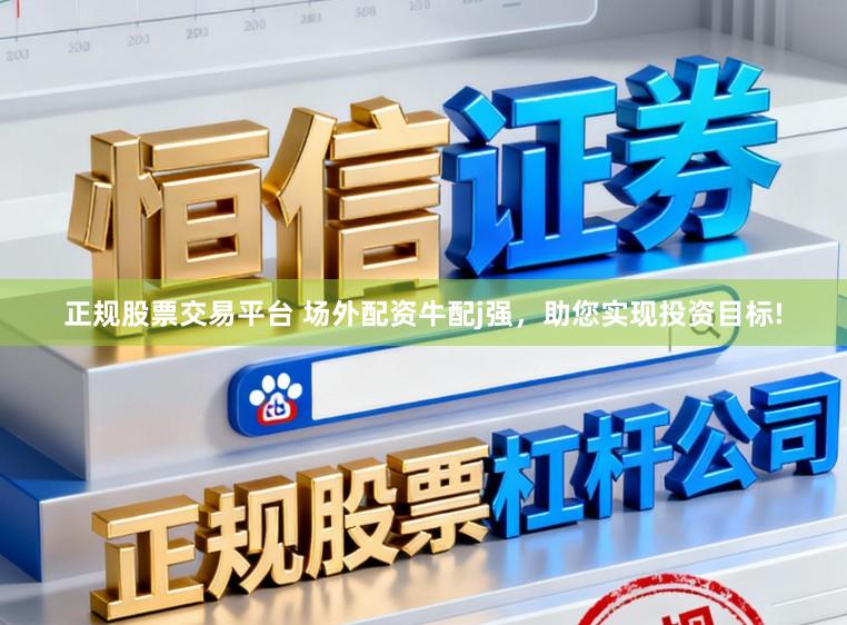 正规股票交易平台 场外配资牛配j强，助您实现投资目标!