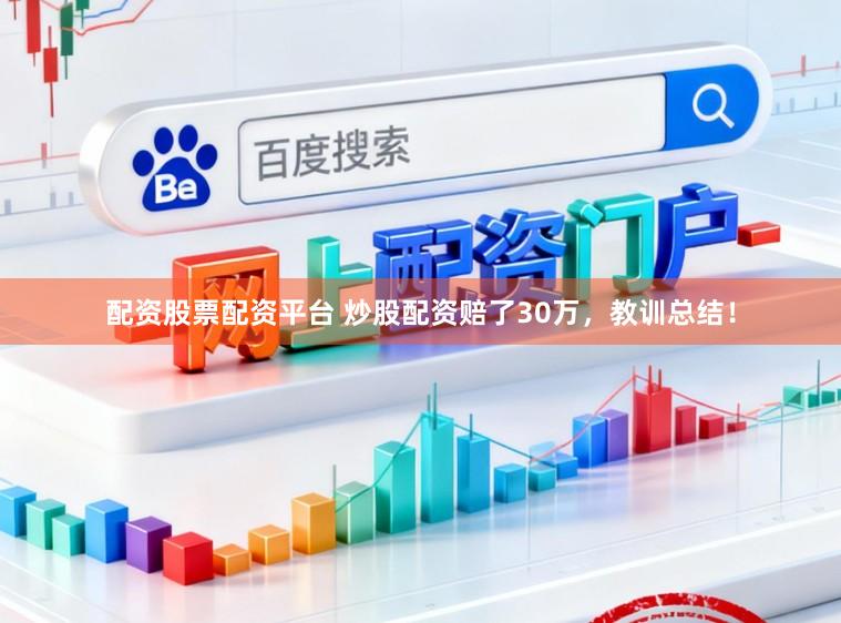 配资股票配资平台 炒股配资赔了30万，教训总结！