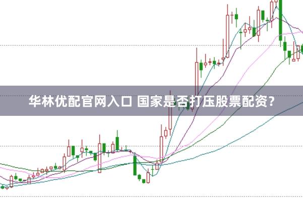 华林优配官网入口 国家是否打压股票配资？