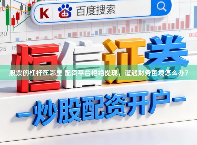 股票的杠杆在哪里 配资平台拒绝提现，遭遇财务困境怎么办？