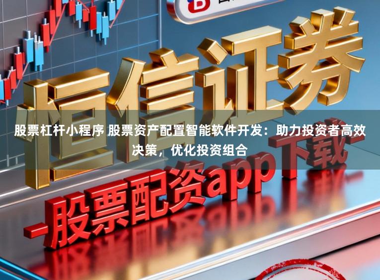 股票杠杆小程序 股票资产配置智能软件开发：助力投资者高效决策，优化投资组合