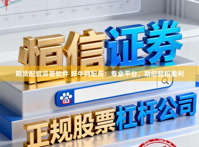 期货配资资管软件 好牛网配资：专业平台，助您轻松盈利
