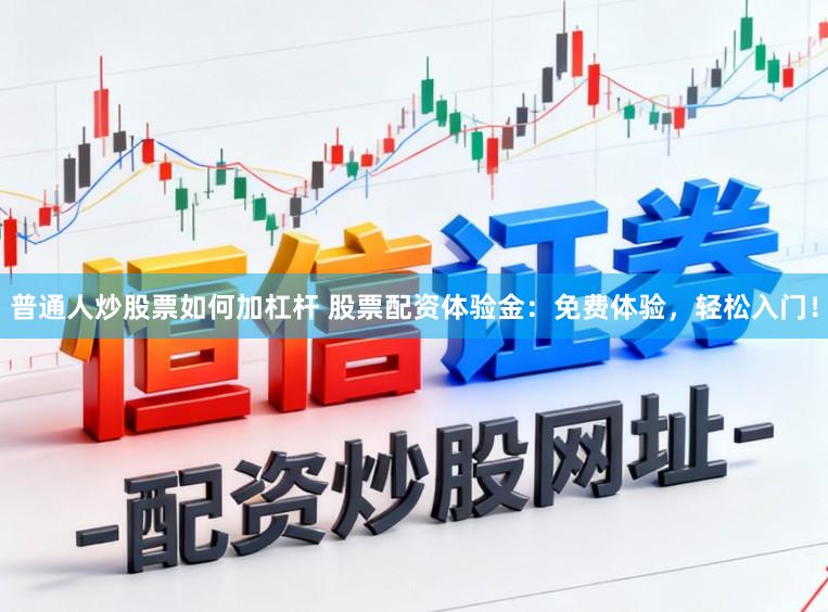 普通人炒股票如何加杠杆 股票配资体验金：免费体验，轻松入门！