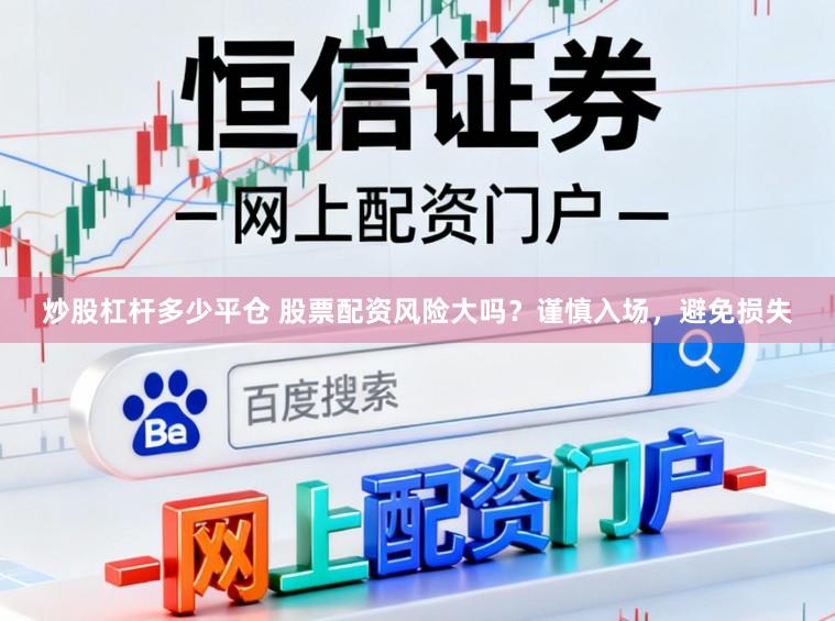 炒股杠杆多少平仓 股票配资风险大吗？谨慎入场，避免损失