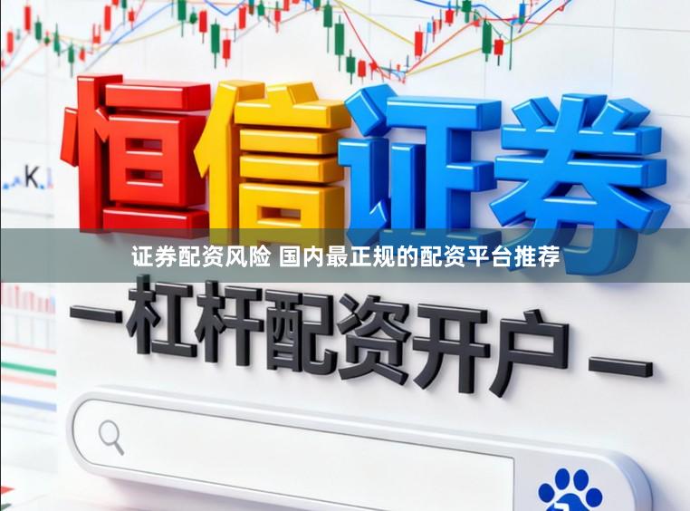 证券配资风险 国内最正规的配资平台推荐