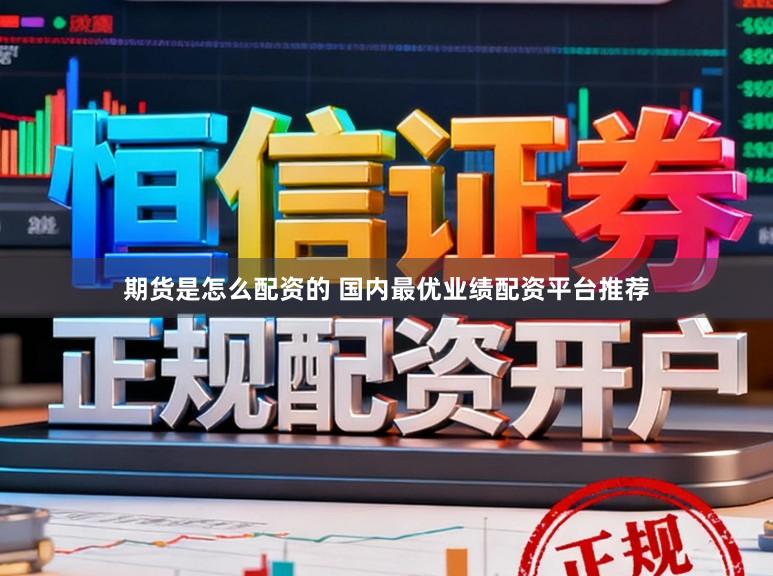 期货是怎么配资的 国内最优业绩配资平台推荐
