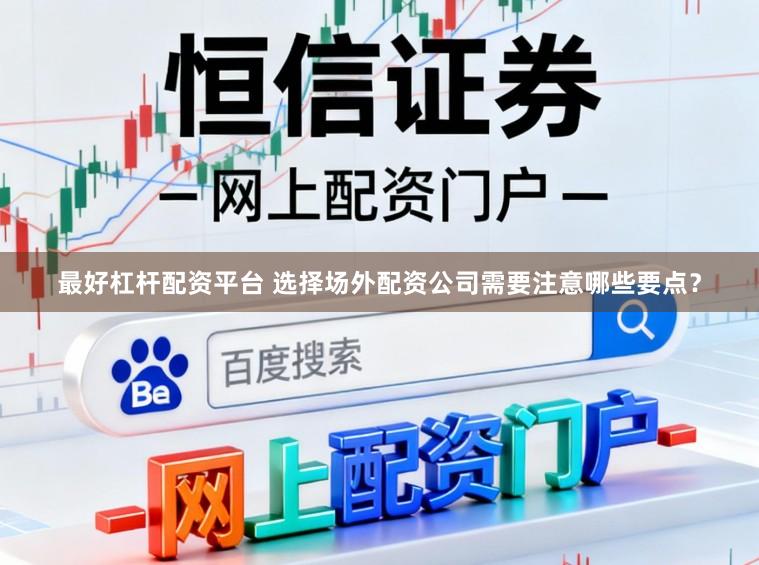 最好杠杆配资平台 选择场外配资公司需要注意哪些要点？