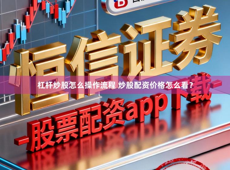 杠杆炒股怎么操作流程 炒股配资价格怎么看？