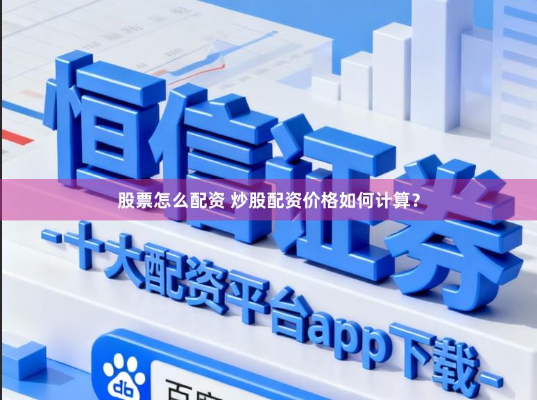 股票怎么配资 炒股配资价格如何计算？