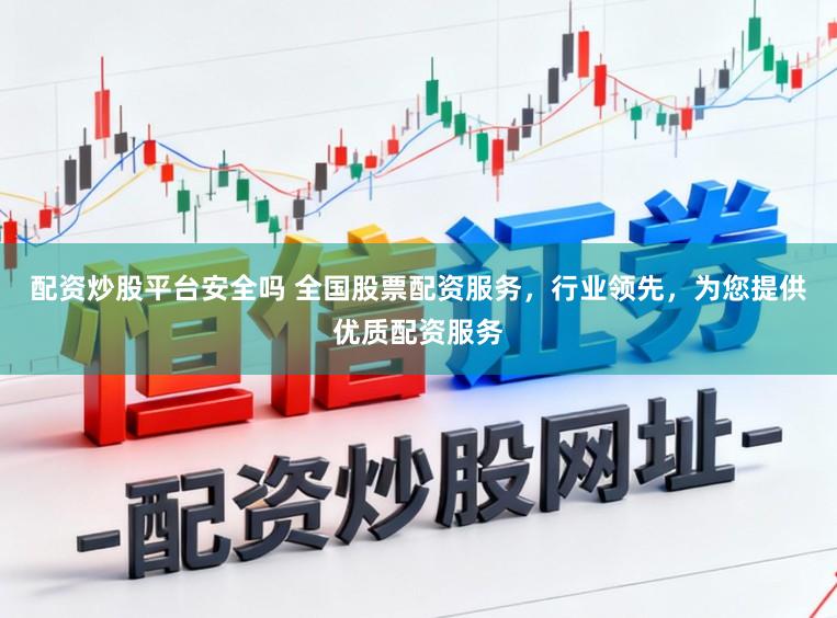 配资炒股平台安全吗 全国股票配资服务，行业领先，为您提供优质配资服务