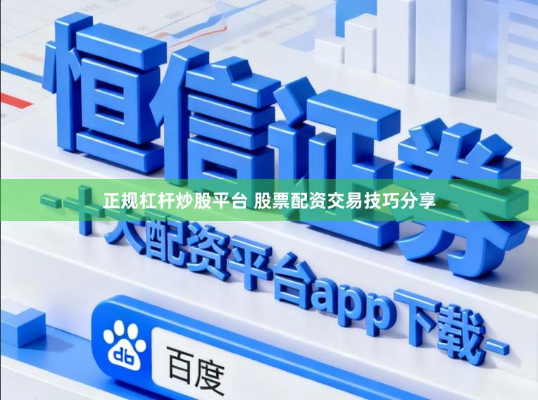正规杠杆炒股平台 股票配资交易技巧分享