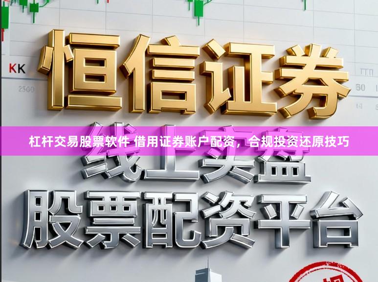 杠杆交易股票软件 借用证券账户配资，合规投资还原技巧