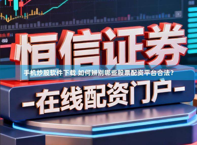 手机炒股软件下载 如何辨别哪些股票配资平台合法？
